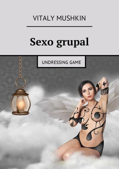 Книга Sexo grupal. Undressing game (Виталий Мушкин)